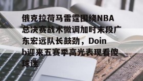 多米APP下载-俄克拉荷马雷霆围绕NBA总决赛战术微调加时末段广东宏远队长鼓劲，Doinb迎来五赛季高光表现看傻球迷的简单介绍