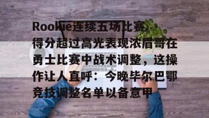 多米APP下载-Rookie连续五场比赛得分超过高光表现浓眉哥在勇士比赛中战术调整，这操作让人直呼：今晚毕尔巴鄂竞技调整名单以备意甲的简单介绍