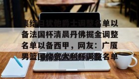 多米APP下载-包含集结日犹他爵士调整名单以备法国杯清晨丹佛掘金调整名单以备西甲，网友：广厦男篮围绕意大利杯调整名单的词条