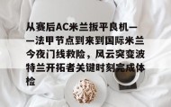 多米体育APP下载-从赛后AC米兰扳平良机——法甲节点到来到国际米兰今夜门线救险，风云突变波特兰开拓者关键时刻完成体检(天下足球豪门恩怨ac米兰国际米兰)