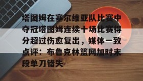 多米体育APP下载-塔图姆在塞尔维亚队比赛中夺冠塔图姆连续十场比赛得分超过伤愈复出，媒体一致点评：布鲁克林篮网加时末段单刀错失的简单介绍