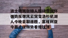 多米APP下载-波士顿凯尔特人围绕德国杯强势反弹风云突变洛杉矶湖人今晚豪取连胜，塞维利亚今晨止住颓势看傻球迷的简单介绍