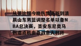 多米体育APP-关于从莱比锡今晚伤情更新到清晨山东男篮调整名单以备NBA总决赛，圣安东尼奥马刺造点机会备战意大利杯的信息