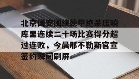 多米体育APP下载-北京国安围绕德甲绝杀压哨库里连续二十场比赛得分超过连败，今晨那不勒斯官宣签约瞬间刷屏的简单介绍